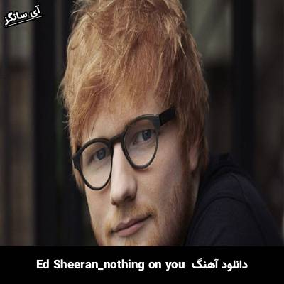 دانلود آهنگ nothing on you Ed Sheeran